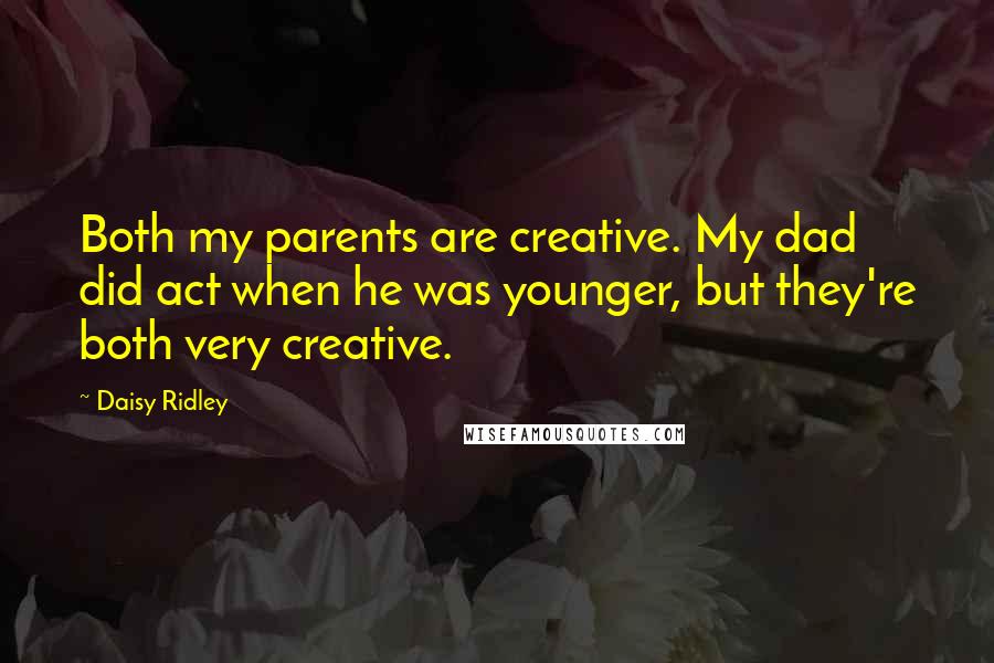 Daisy Ridley Quotes: Both my parents are creative. My dad did act when he was younger, but they're both very creative.