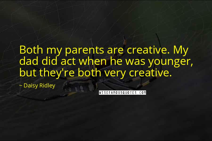 Daisy Ridley Quotes: Both my parents are creative. My dad did act when he was younger, but they're both very creative.