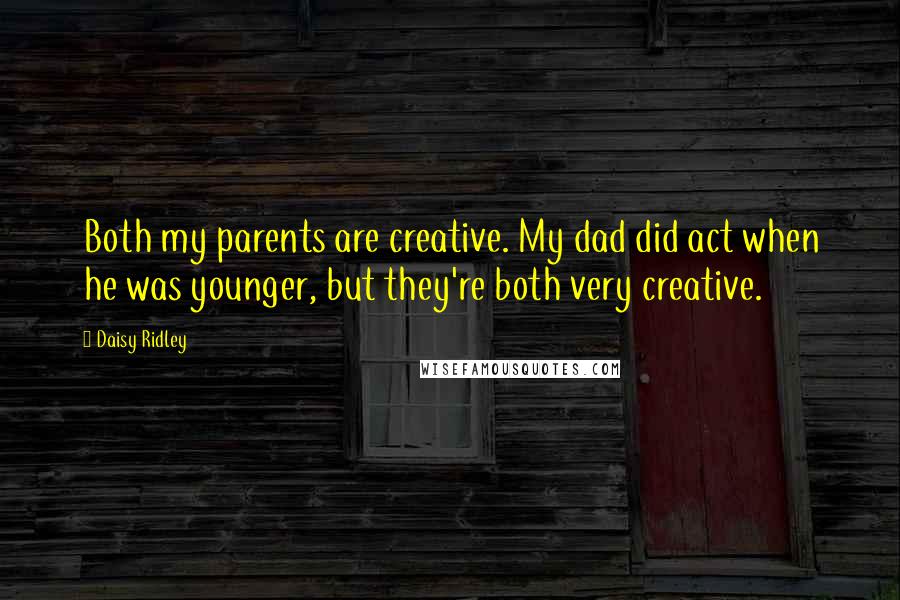 Daisy Ridley Quotes: Both my parents are creative. My dad did act when he was younger, but they're both very creative.