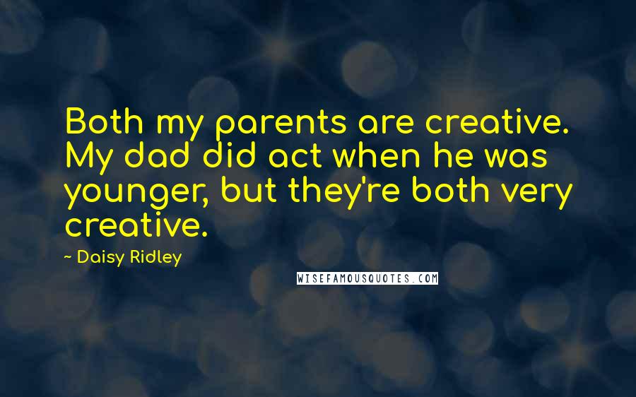 Daisy Ridley Quotes: Both my parents are creative. My dad did act when he was younger, but they're both very creative.