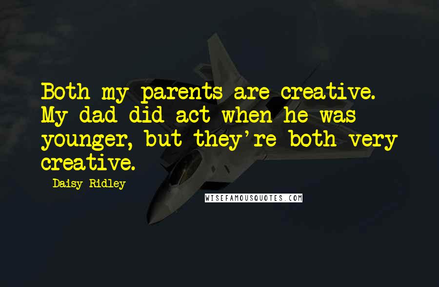 Daisy Ridley Quotes: Both my parents are creative. My dad did act when he was younger, but they're both very creative.