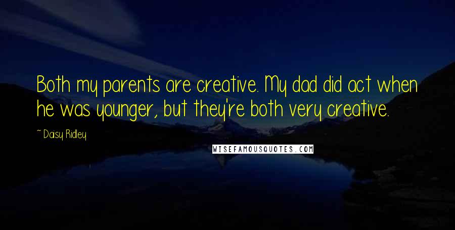 Daisy Ridley Quotes: Both my parents are creative. My dad did act when he was younger, but they're both very creative.