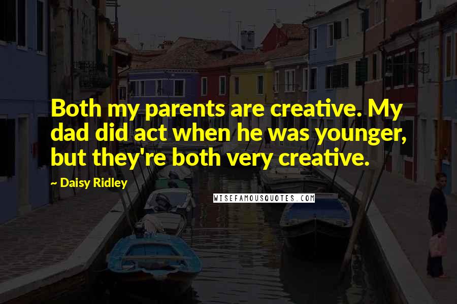 Daisy Ridley Quotes: Both my parents are creative. My dad did act when he was younger, but they're both very creative.