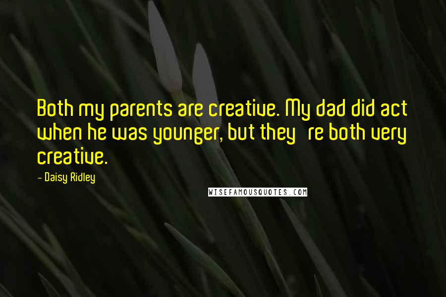 Daisy Ridley Quotes: Both my parents are creative. My dad did act when he was younger, but they're both very creative.