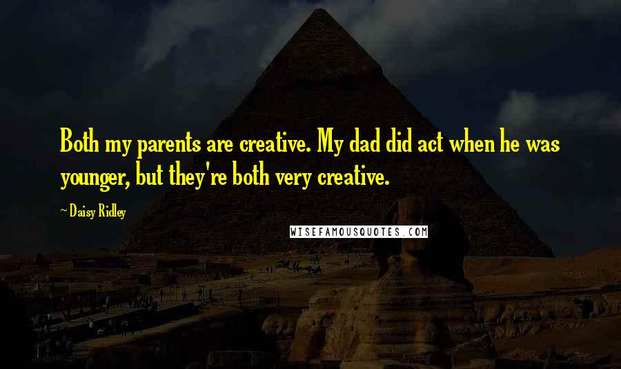 Daisy Ridley Quotes: Both my parents are creative. My dad did act when he was younger, but they're both very creative.