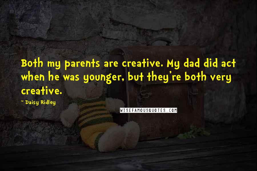 Daisy Ridley Quotes: Both my parents are creative. My dad did act when he was younger, but they're both very creative.