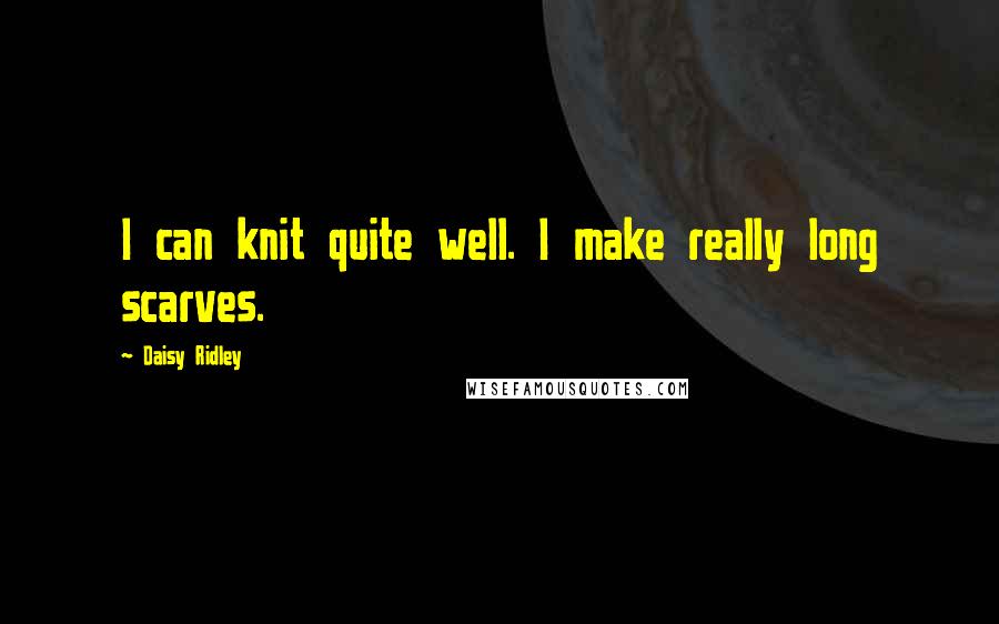 Daisy Ridley Quotes: I can knit quite well. I make really long scarves.