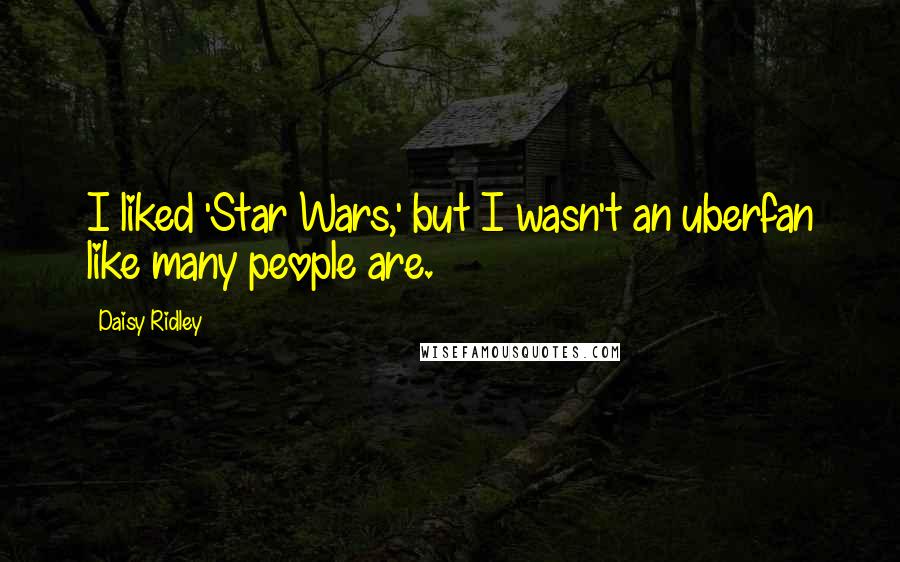 Daisy Ridley Quotes: I liked 'Star Wars,' but I wasn't an uberfan like many people are.
