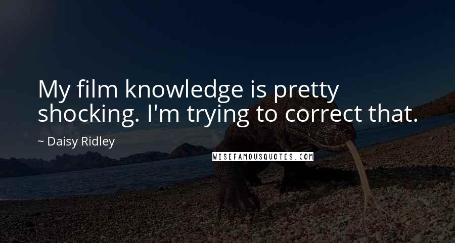 Daisy Ridley Quotes: My film knowledge is pretty shocking. I'm trying to correct that.