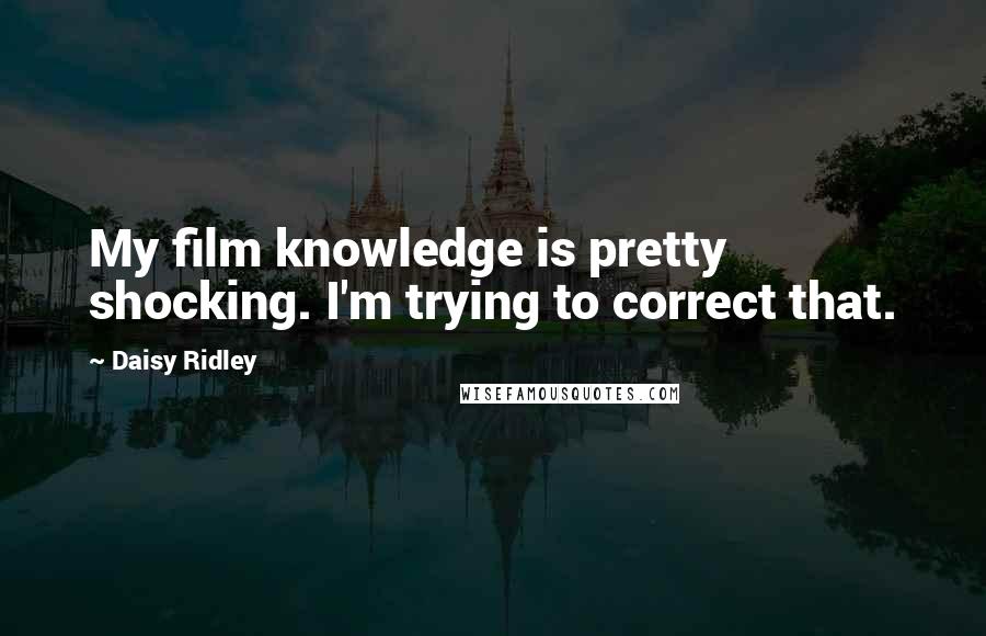 Daisy Ridley Quotes: My film knowledge is pretty shocking. I'm trying to correct that.