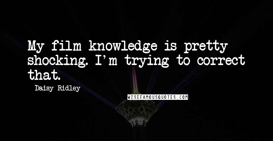 Daisy Ridley Quotes: My film knowledge is pretty shocking. I'm trying to correct that.