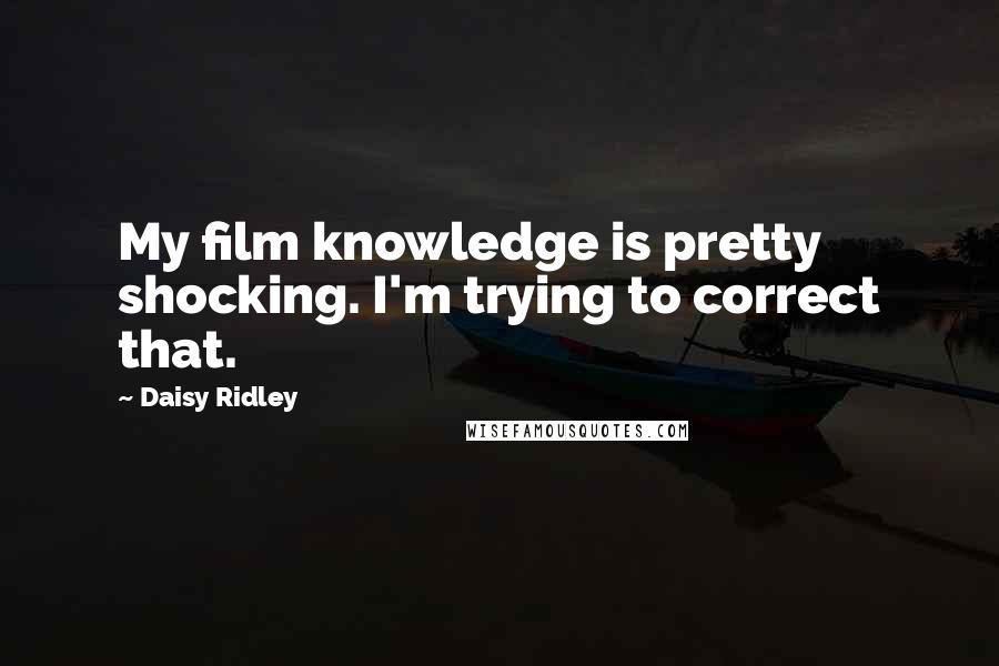 Daisy Ridley Quotes: My film knowledge is pretty shocking. I'm trying to correct that.