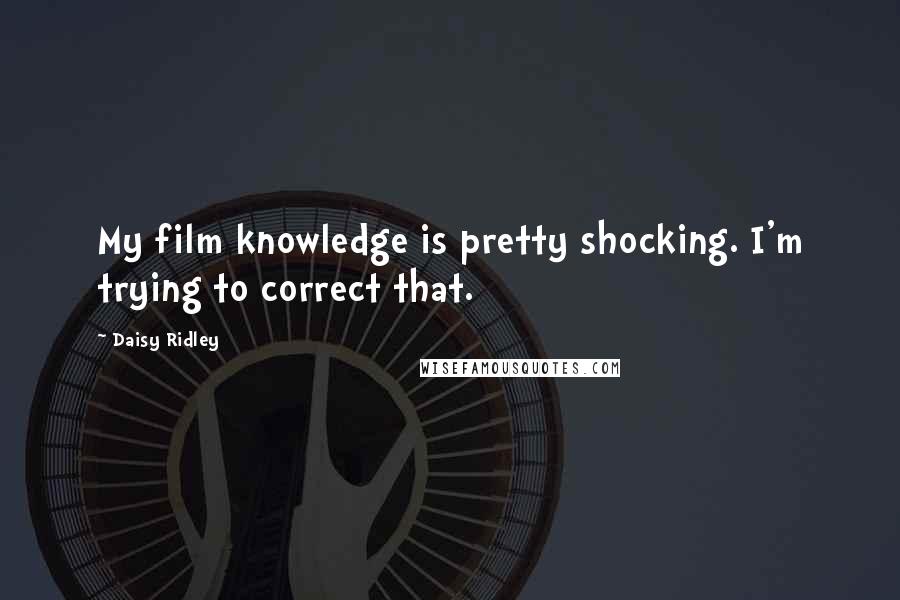 Daisy Ridley Quotes: My film knowledge is pretty shocking. I'm trying to correct that.