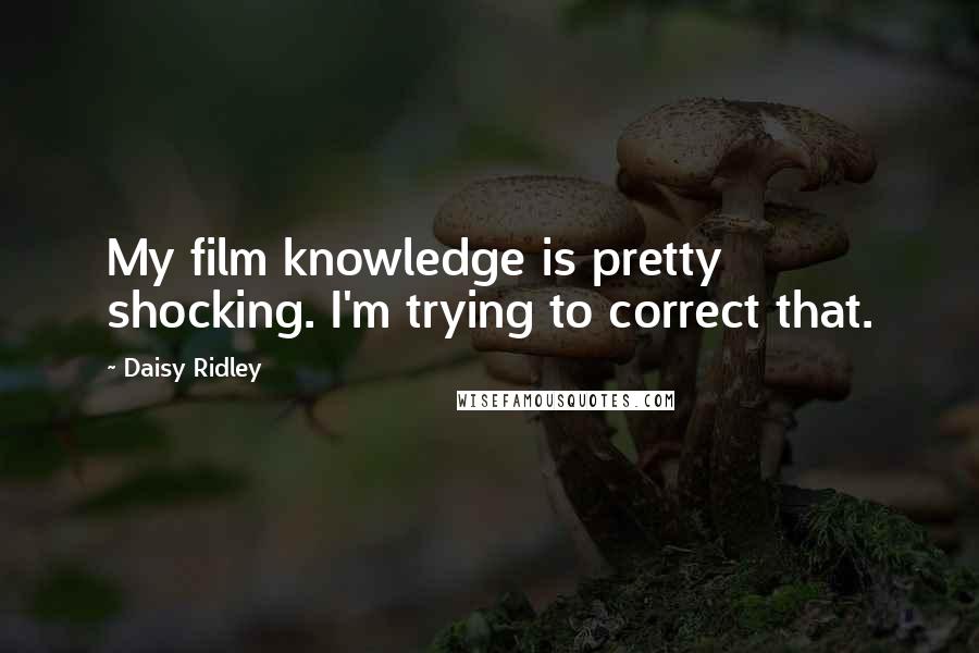 Daisy Ridley Quotes: My film knowledge is pretty shocking. I'm trying to correct that.