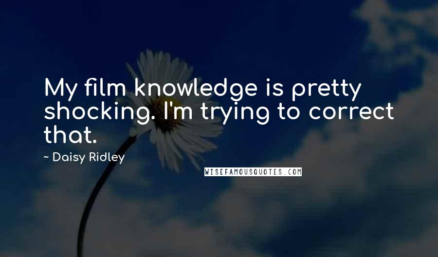 Daisy Ridley Quotes: My film knowledge is pretty shocking. I'm trying to correct that.