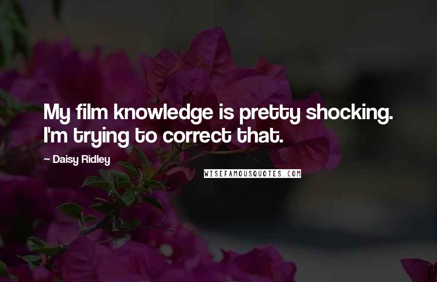 Daisy Ridley Quotes: My film knowledge is pretty shocking. I'm trying to correct that.