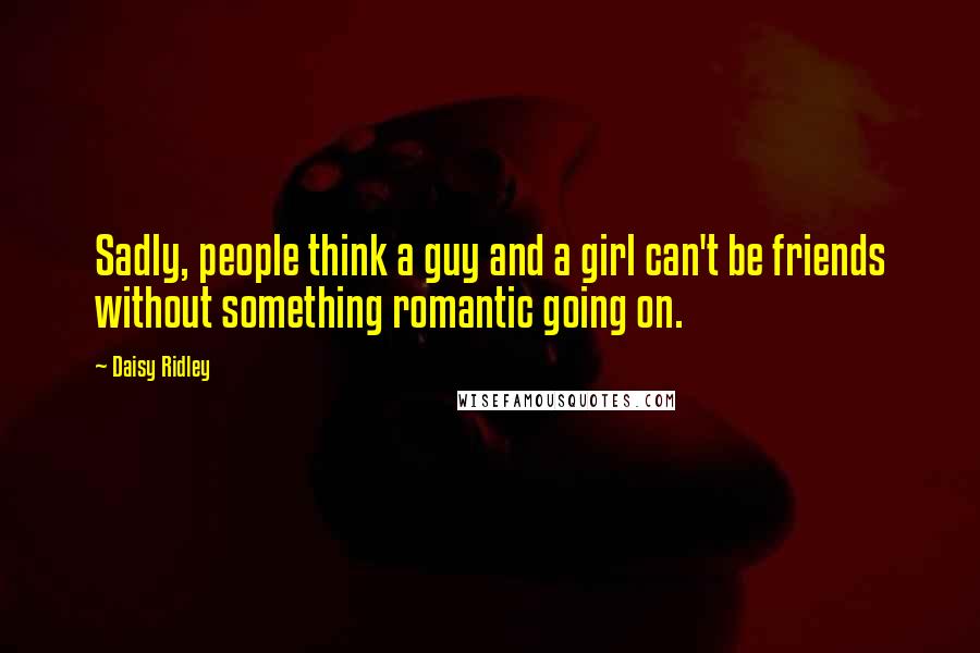 Daisy Ridley Quotes: Sadly, people think a guy and a girl can't be friends without something romantic going on.