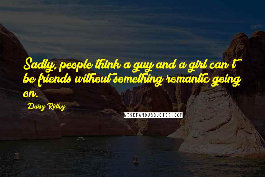 Daisy Ridley Quotes: Sadly, people think a guy and a girl can't be friends without something romantic going on.