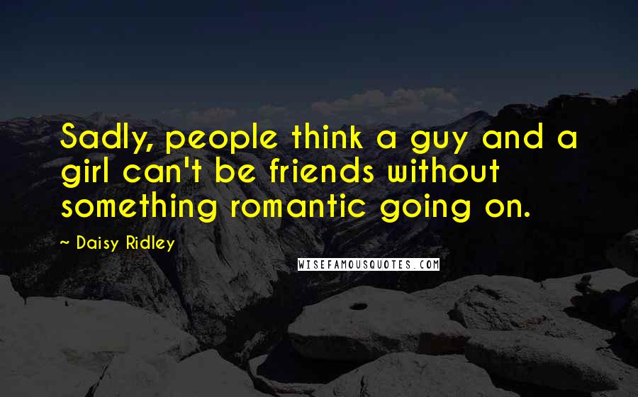 Daisy Ridley Quotes: Sadly, people think a guy and a girl can't be friends without something romantic going on.