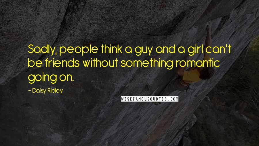 Daisy Ridley Quotes: Sadly, people think a guy and a girl can't be friends without something romantic going on.