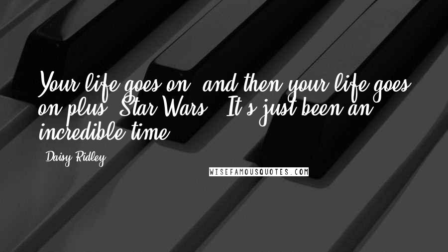 Daisy Ridley Quotes: Your life goes on, and then your life goes on plus 'Star Wars.' It's just been an incredible time.