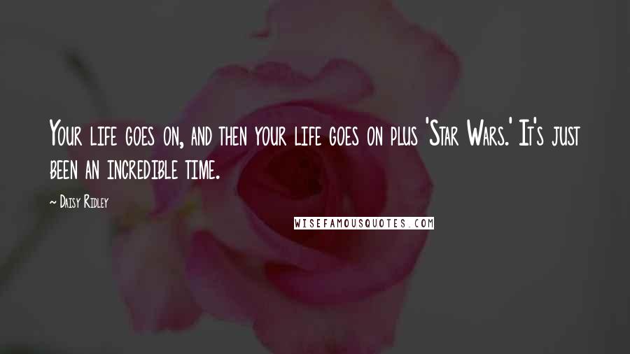 Daisy Ridley Quotes: Your life goes on, and then your life goes on plus 'Star Wars.' It's just been an incredible time.