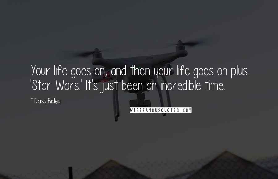 Daisy Ridley Quotes: Your life goes on, and then your life goes on plus 'Star Wars.' It's just been an incredible time.