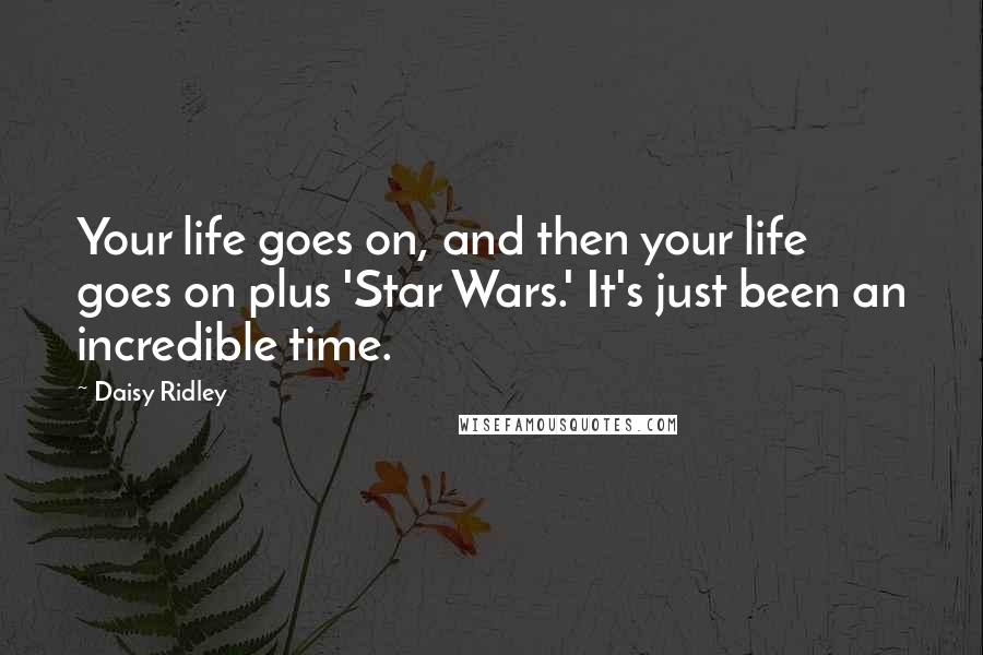 Daisy Ridley Quotes: Your life goes on, and then your life goes on plus 'Star Wars.' It's just been an incredible time.