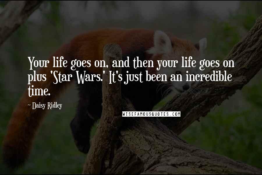 Daisy Ridley Quotes: Your life goes on, and then your life goes on plus 'Star Wars.' It's just been an incredible time.