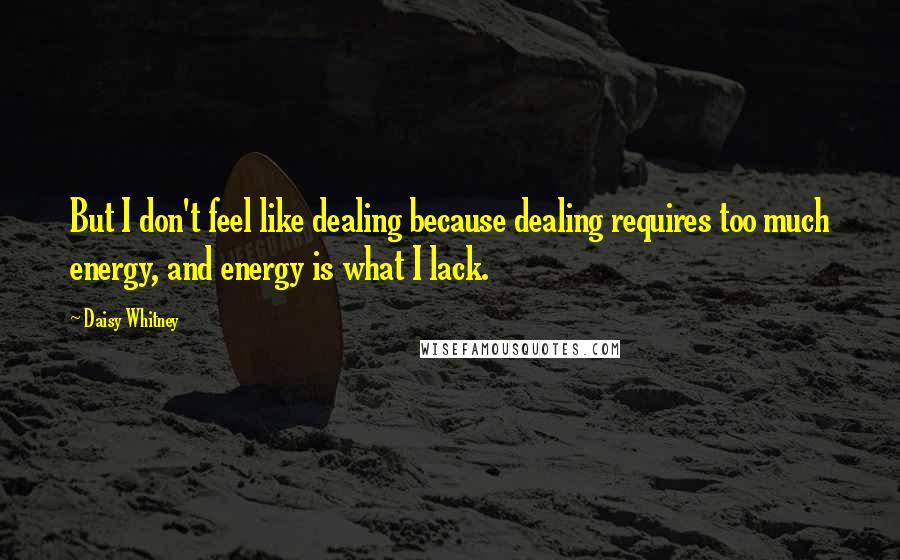 Daisy Whitney Quotes: But I don't feel like dealing because dealing requires too much energy, and energy is what I lack.