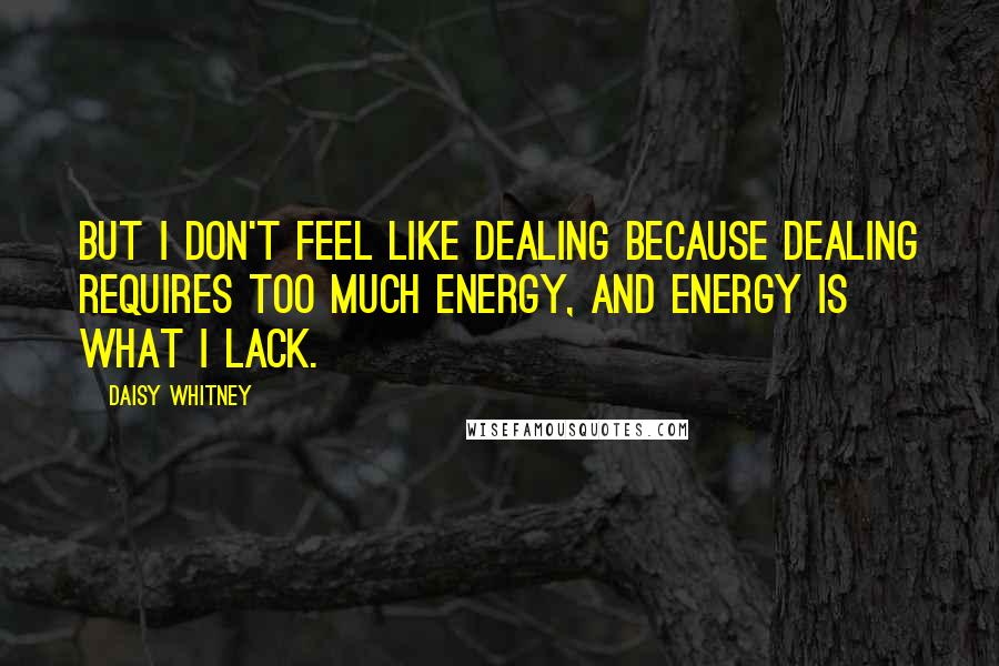 Daisy Whitney Quotes: But I don't feel like dealing because dealing requires too much energy, and energy is what I lack.