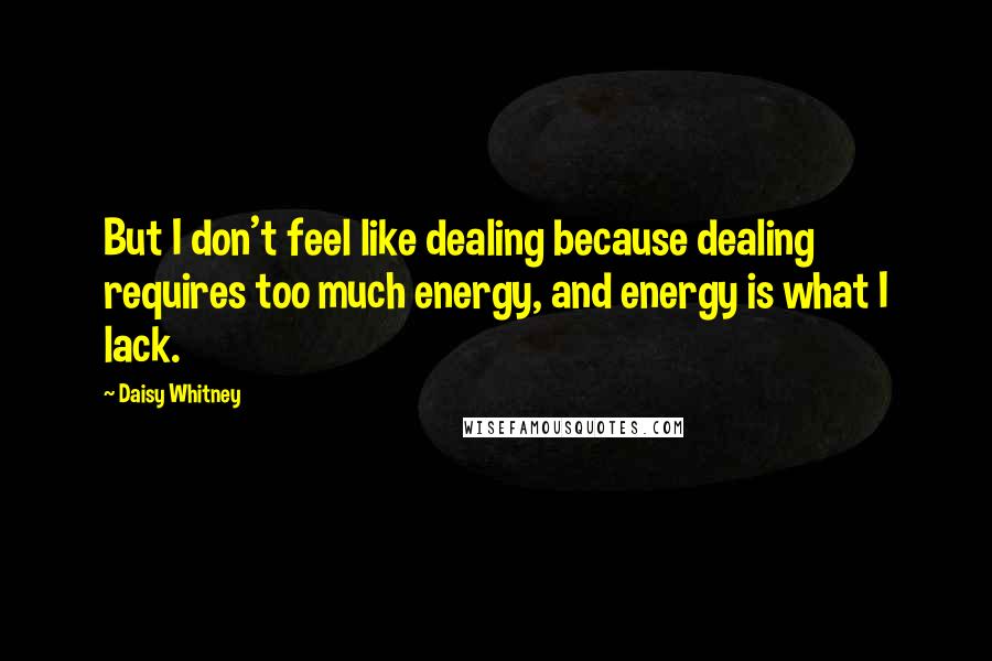 Daisy Whitney Quotes: But I don't feel like dealing because dealing requires too much energy, and energy is what I lack.