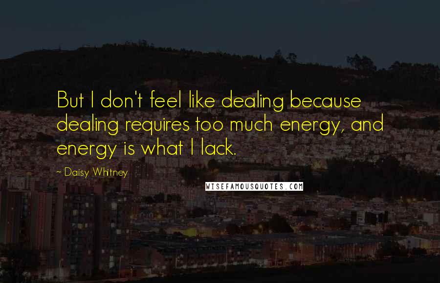 Daisy Whitney Quotes: But I don't feel like dealing because dealing requires too much energy, and energy is what I lack.