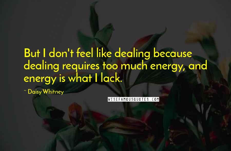 Daisy Whitney Quotes: But I don't feel like dealing because dealing requires too much energy, and energy is what I lack.