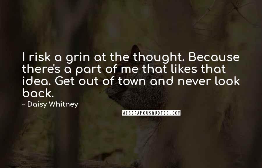 Daisy Whitney Quotes: I risk a grin at the thought. Because there's a part of me that likes that idea. Get out of town and never look back.