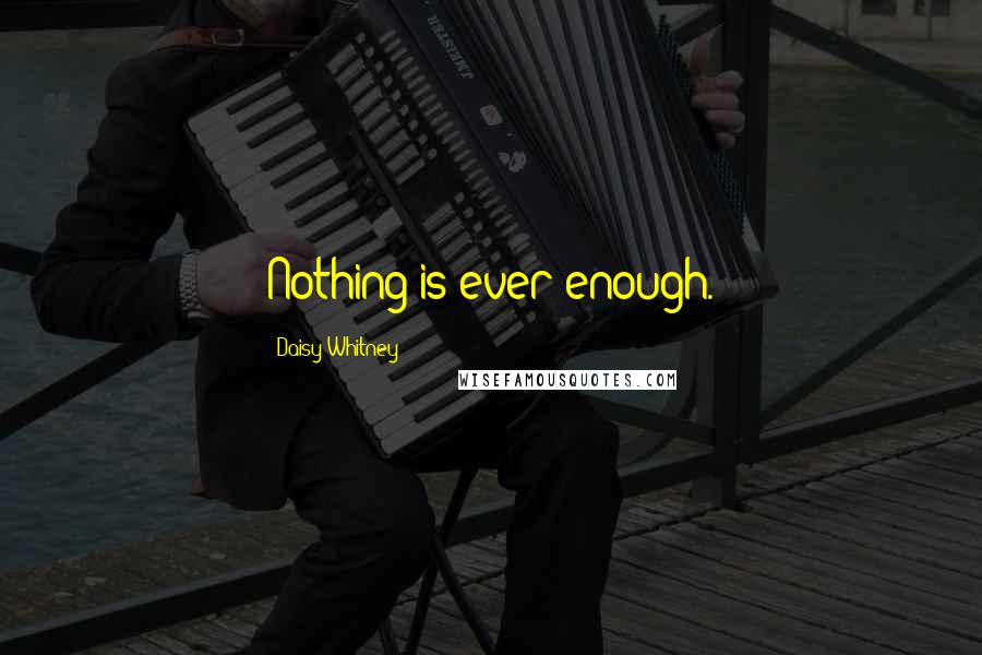 Daisy Whitney Quotes: Nothing is ever enough.