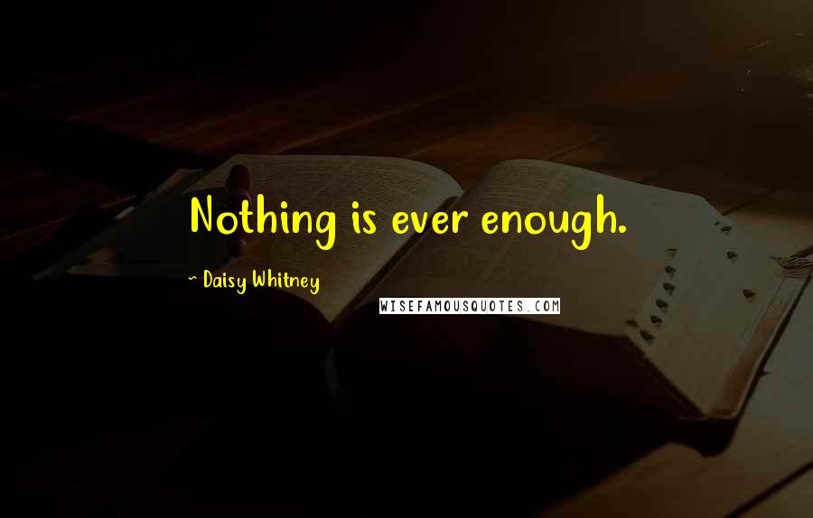 Daisy Whitney Quotes: Nothing is ever enough.