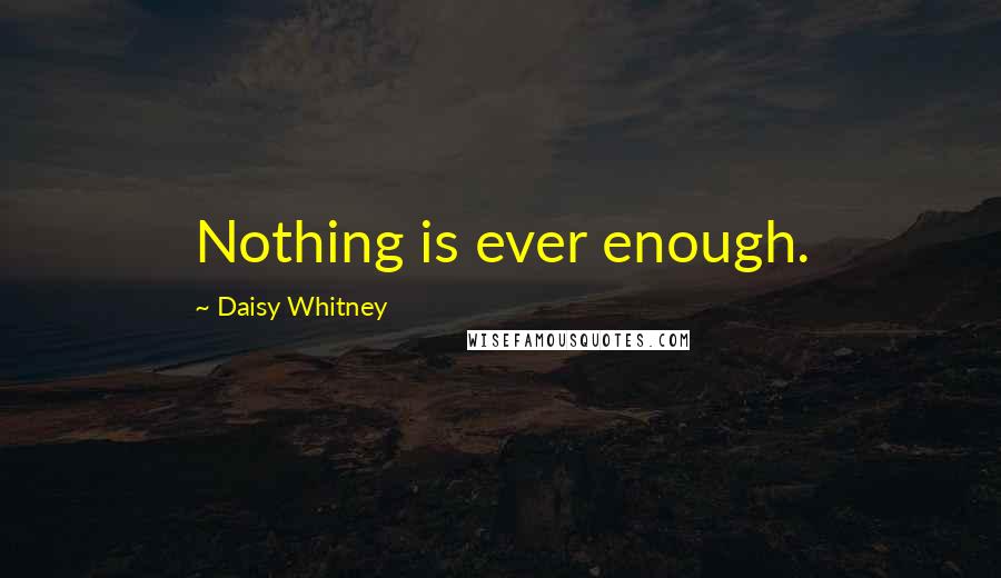 Daisy Whitney Quotes: Nothing is ever enough.