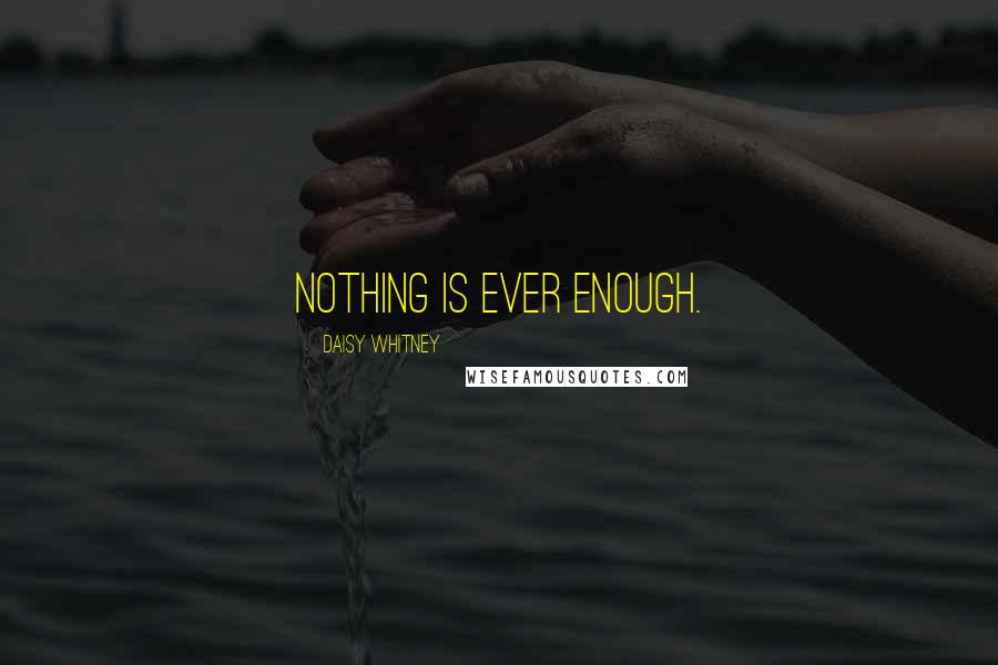 Daisy Whitney Quotes: Nothing is ever enough.
