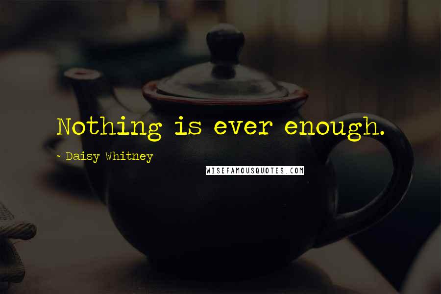 Daisy Whitney Quotes: Nothing is ever enough.