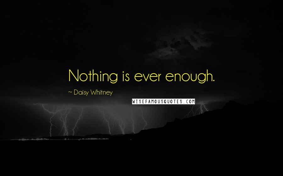 Daisy Whitney Quotes: Nothing is ever enough.