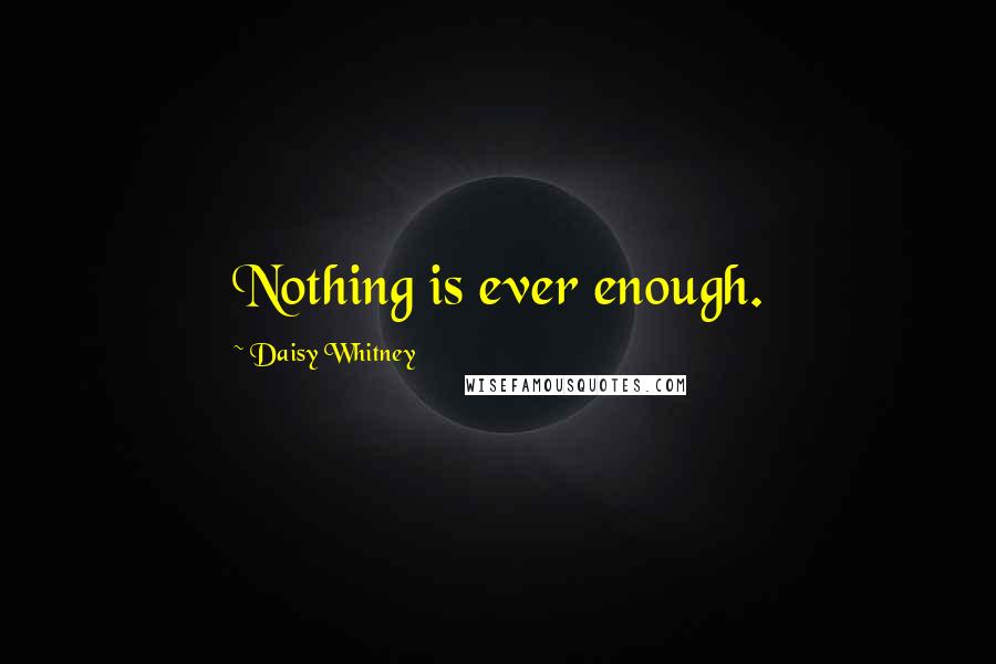 Daisy Whitney Quotes: Nothing is ever enough.