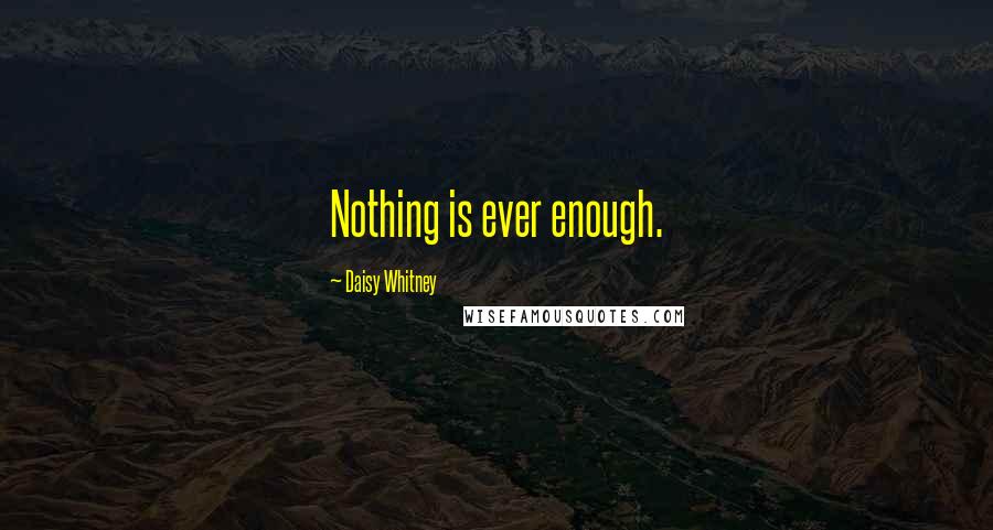 Daisy Whitney Quotes: Nothing is ever enough.