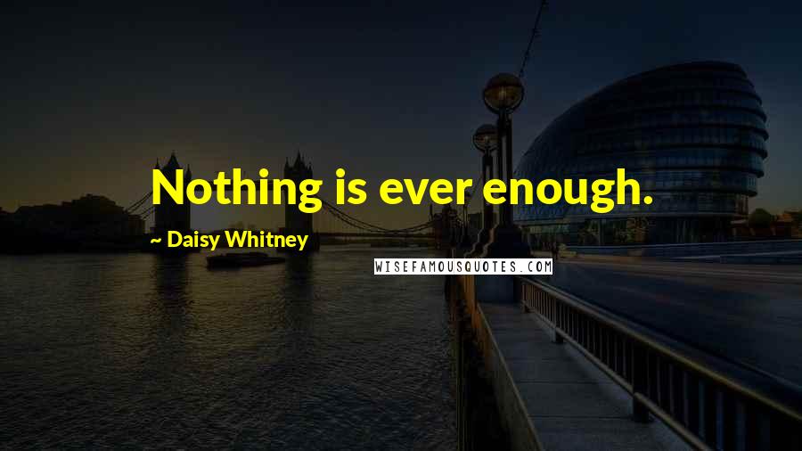 Daisy Whitney Quotes: Nothing is ever enough.