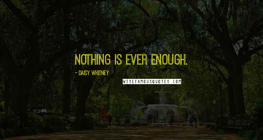 Daisy Whitney Quotes: Nothing is ever enough.