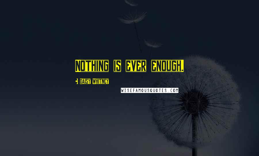 Daisy Whitney Quotes: Nothing is ever enough.
