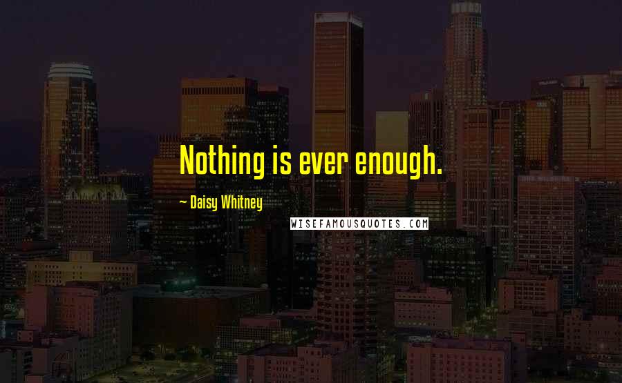 Daisy Whitney Quotes: Nothing is ever enough.