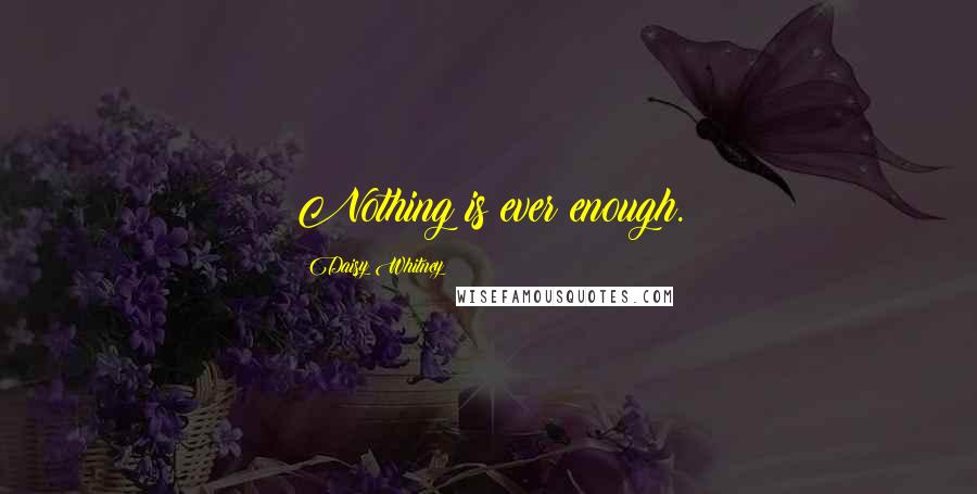 Daisy Whitney Quotes: Nothing is ever enough.