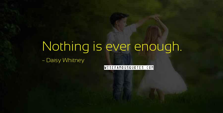 Daisy Whitney Quotes: Nothing is ever enough.