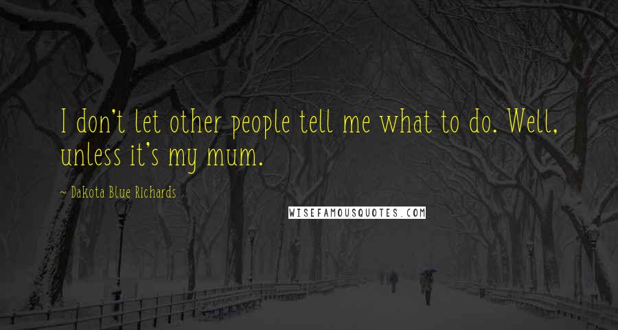 Dakota Blue Richards Quotes: I don't let other people tell me what to do. Well, unless it's my mum.